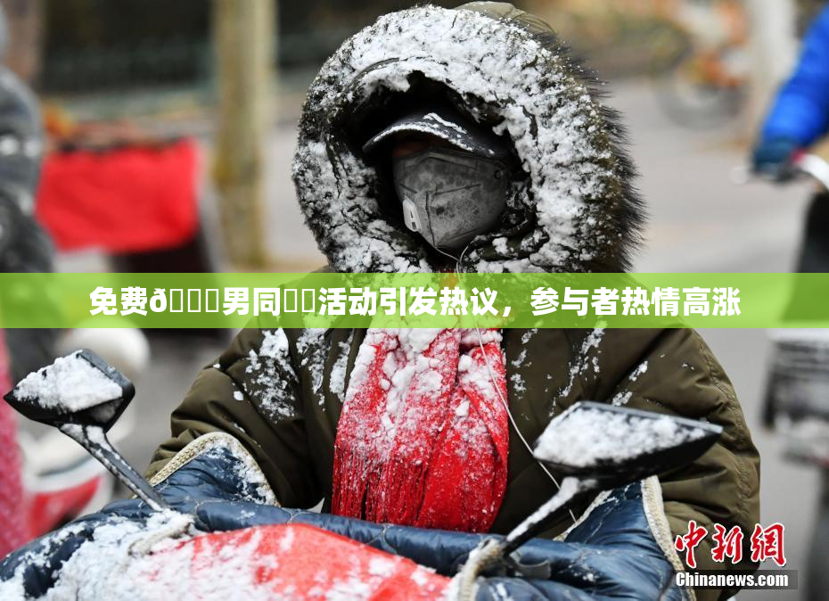 免费🔞男同❌‌活动引发热议，参与者热情高涨