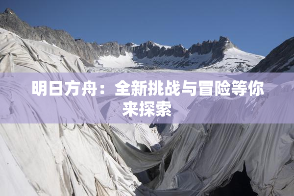 明日方舟：全新挑战与冒险等你来探索