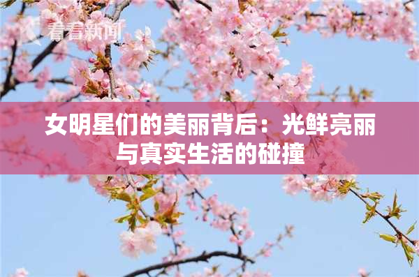 女明星们的美丽背后：光鲜亮丽与真实生活的碰撞