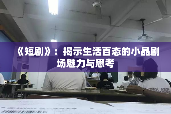 《短剧》：揭示生活百态的小品剧场魅力与思考