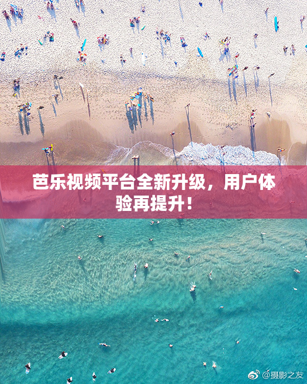 芭乐视频平台全新升级，用户体验再提升！