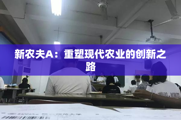 新农夫A：重塑现代农业的创新之路