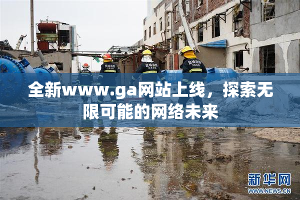 全新www.ga网站上线，探索无限可能的网络未来