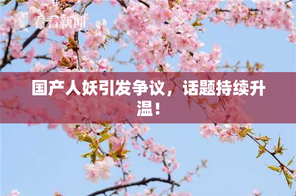 国产人妖引发争议，话题持续升温！