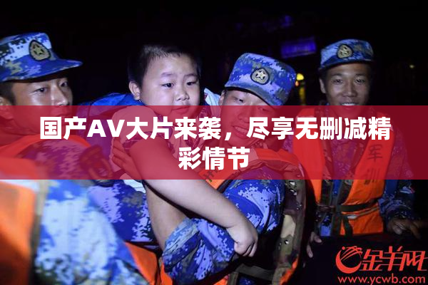 国产AV大片来袭，尽享无删减精彩情节