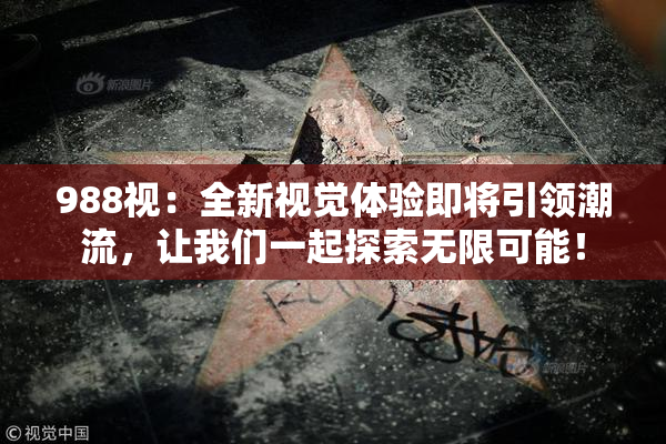 988视：全新视觉体验即将引领潮流，让我们一起探索无限可能！