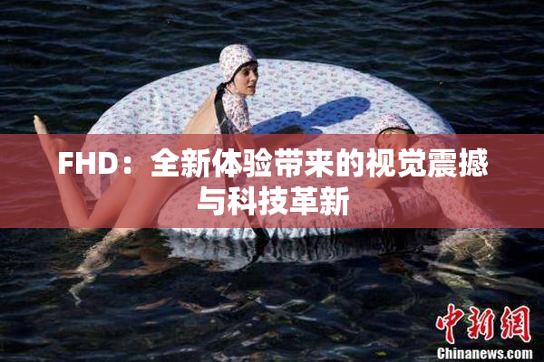 FHD：全新体验带来的视觉震撼与科技革新