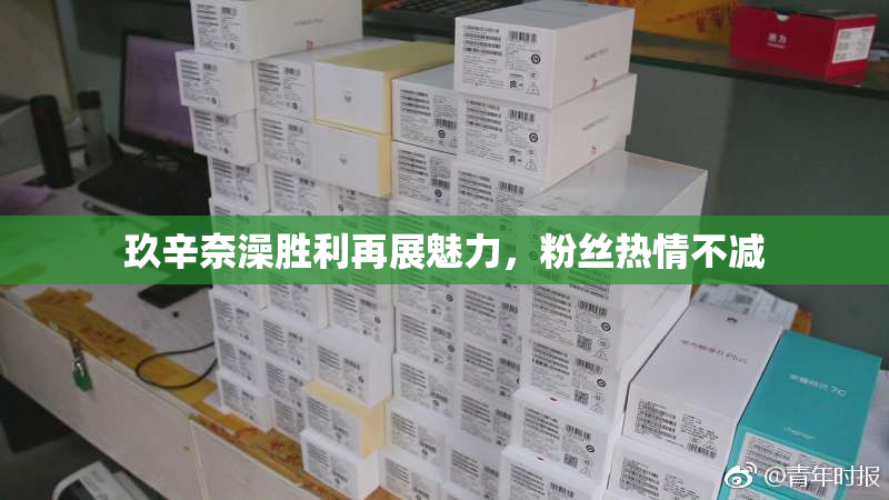 玖辛奈澡胜利再展魅力，粉丝热情不减