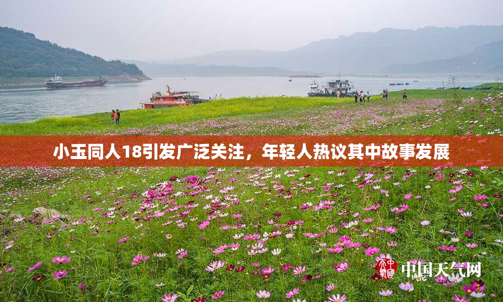 小玉同人18引发广泛关注，年轻人热议其中故事发展