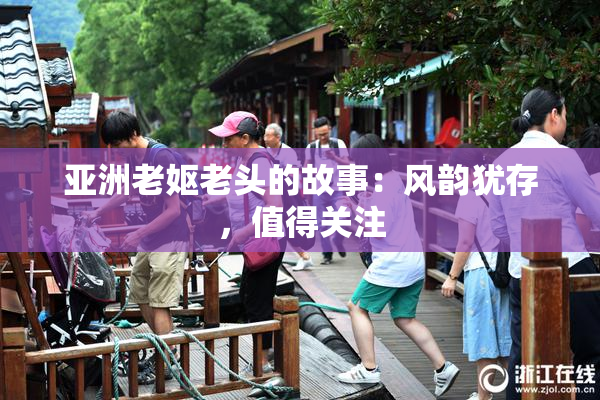 亚洲老妪老头的故事：风韵犹存，值得关注