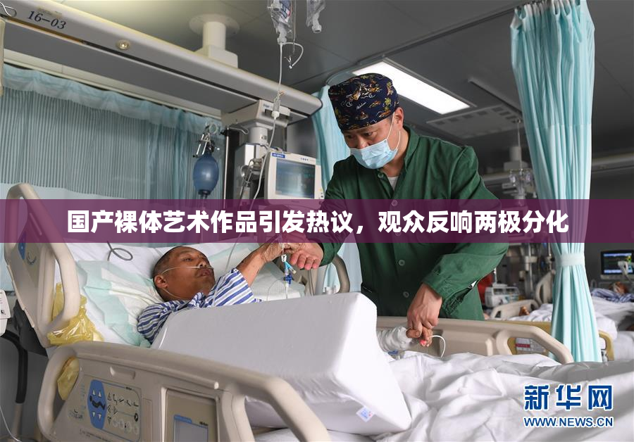 国产裸体艺术作品引发热议，观众反响两极分化