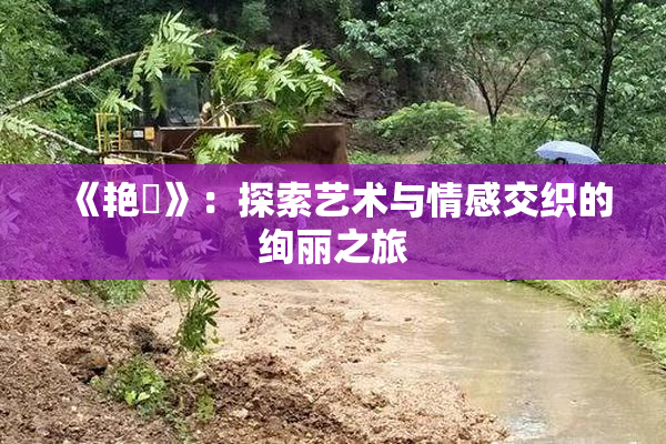 《艳鉧》：探索艺术与情感交织的绚丽之旅