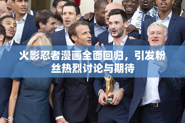 火影忍者漫画全面回归，引发粉丝热烈讨论与期待