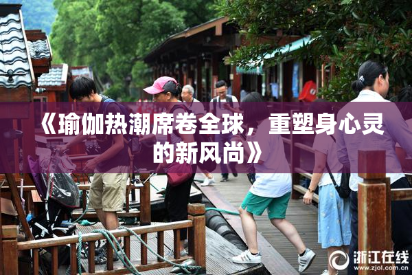 《瑜伽热潮席卷全球，重塑身心灵的新风尚》