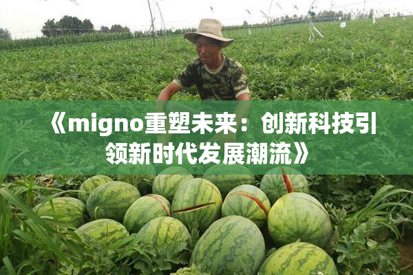 《migno重塑未来：创新科技引领新时代发展潮流》