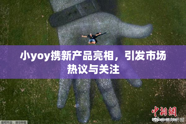 小yoy携新产品亮相，引发市场热议与关注
