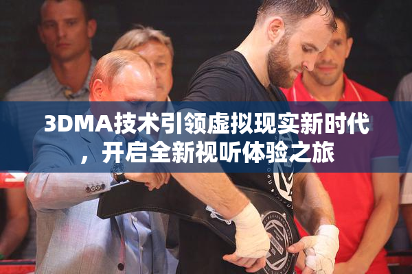 3DMA技术引领虚拟现实新时代，开启全新视听体验之旅