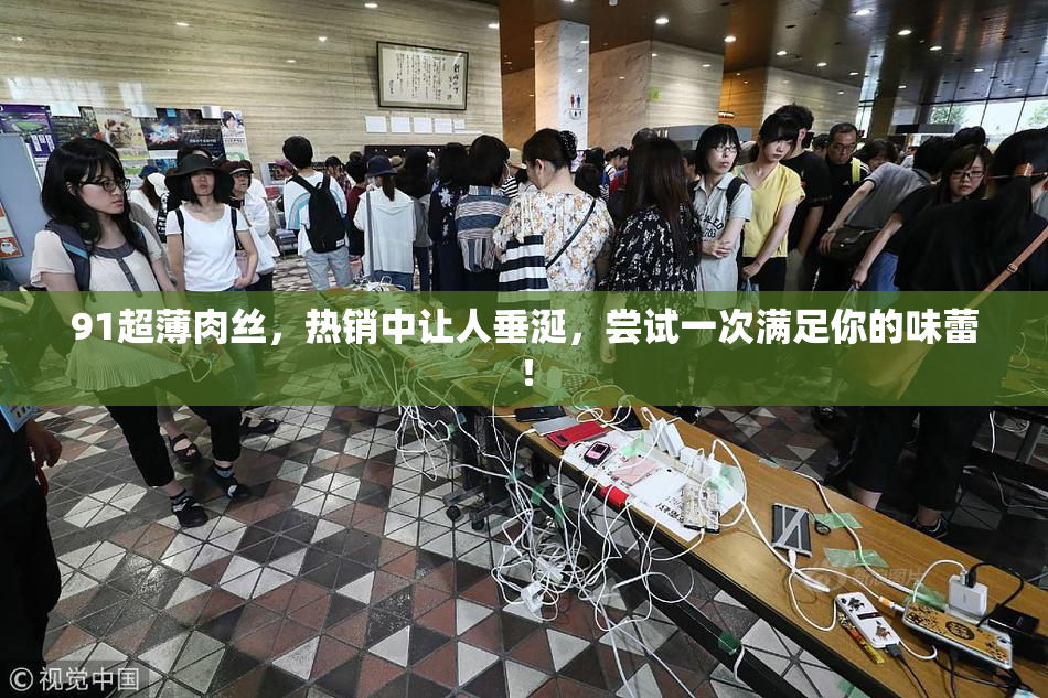 91超薄肉丝，热销中让人垂涎，尝试一次满足你的味蕾！