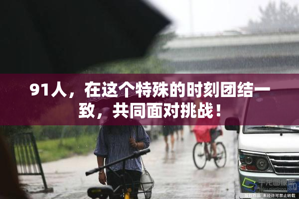 91人，在这个特殊的时刻团结一致，共同面对挑战！