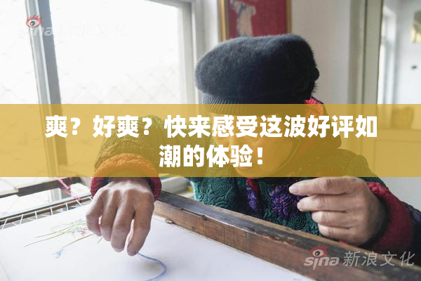 爽？好爽？快来感受这波好评如潮的体验！