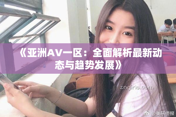 《亚洲AV一区：全面解析最新动态与趋势发展》