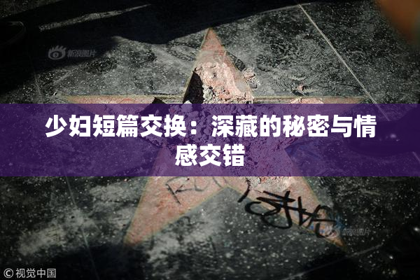 少妇短篇交换：深藏的秘密与情感交错