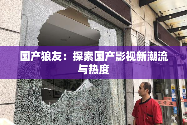 国产狼友：探索国产影视新潮流与热度