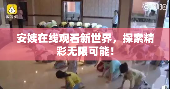 安姨在线观看新世界，探索精彩无限可能！