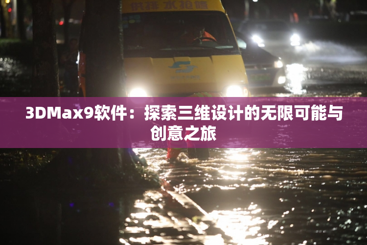 3DMax9软件：探索三维设计的无限可能与创意之旅