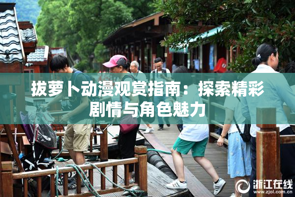 拔萝卜动漫观赏指南：探索精彩剧情与角色魅力