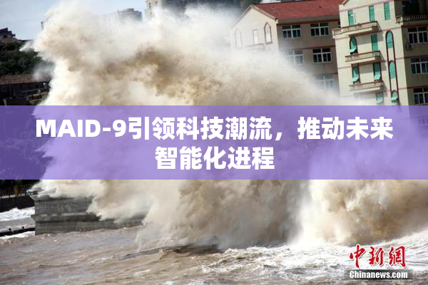 MAID-9引领科技潮流，推动未来智能化进程
