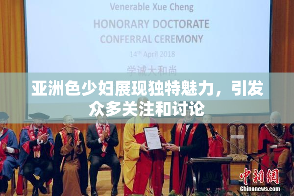 亚洲色少妇展现独特魅力，引发众多关注和讨论