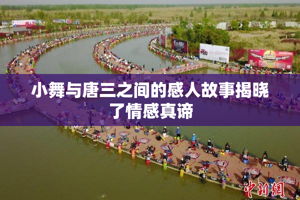 小舞与唐三之间的感人故事揭晓了情感真谛