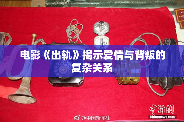电影《出轨》揭示爱情与背叛的复杂关系