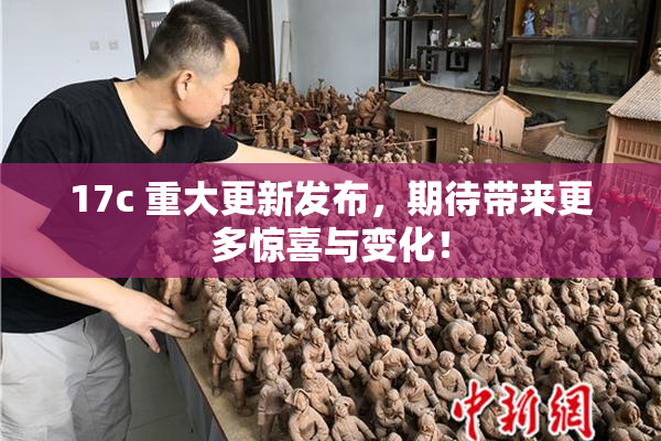17c 重大更新发布，期待带来更多惊喜与变化！