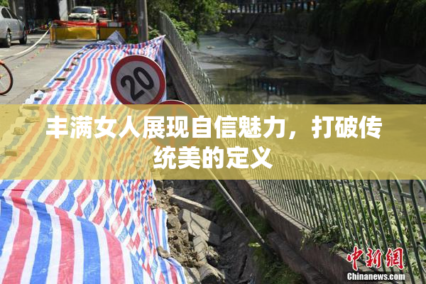 丰满女人展现自信魅力，打破传统美的定义