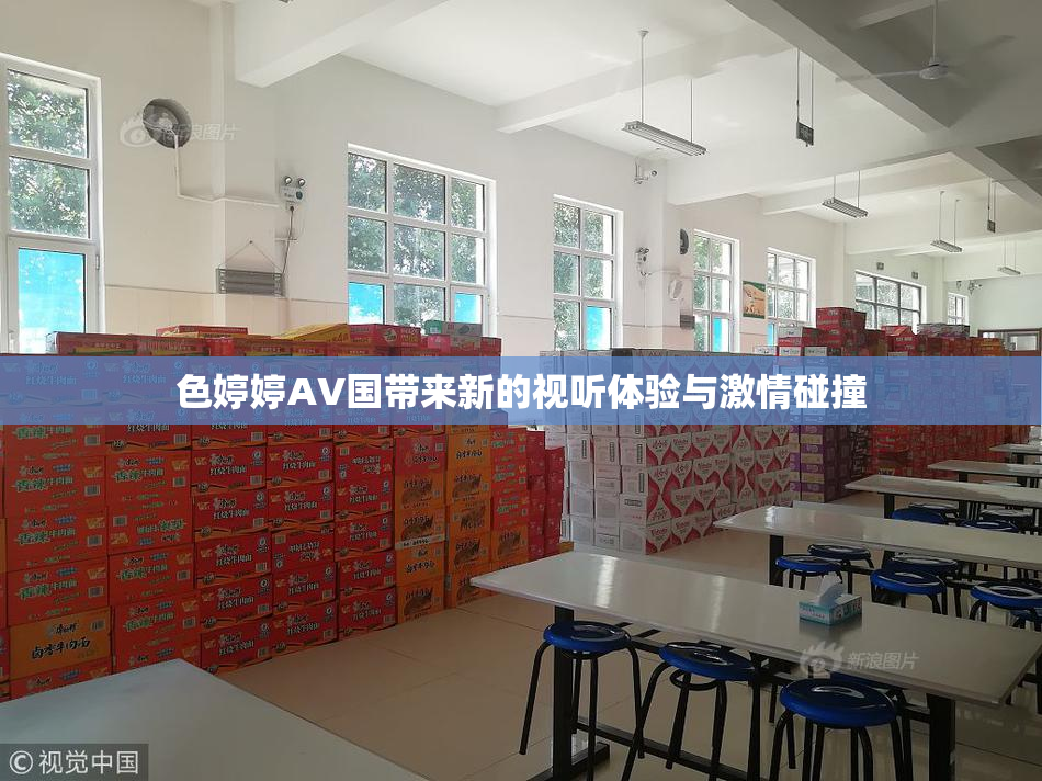 色婷婷AV国带来新的视听体验与激情碰撞