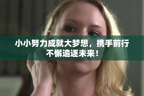 小小努力成就大梦想，携手前行不懈追逐未来！