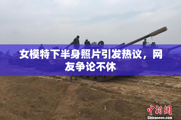 女模特下半身照片引发热议，网友争论不休