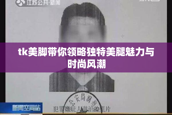 tk美脚带你领略独特美腿魅力与时尚风潮