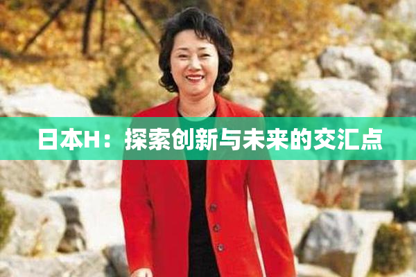 日本H：探索创新与未来的交汇点
