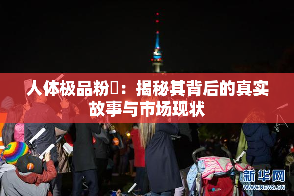 人体极品粉鮑：揭秘其背后的真实故事与市场现状