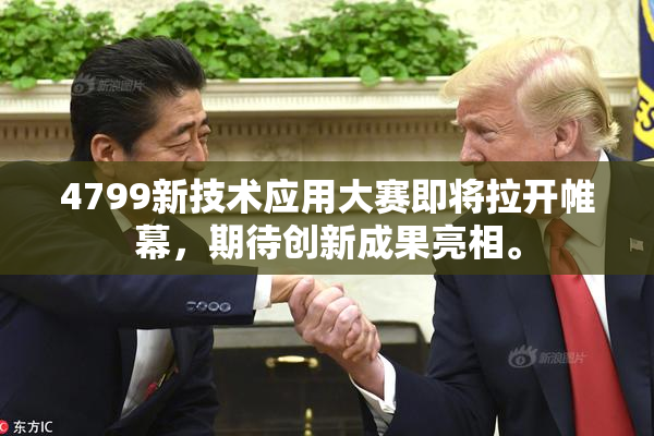 4799新技术应用大赛即将拉开帷幕，期待创新成果亮相。