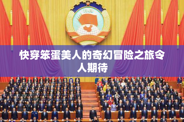 快穿笨蛋美人的奇幻冒险之旅令人期待