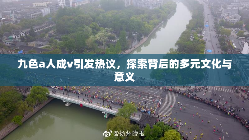 九色a人成v引发热议，探索背后的多元文化与意义