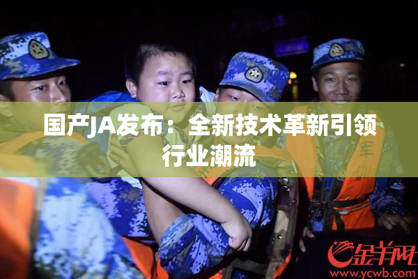 国产JA发布：全新技术革新引领行业潮流