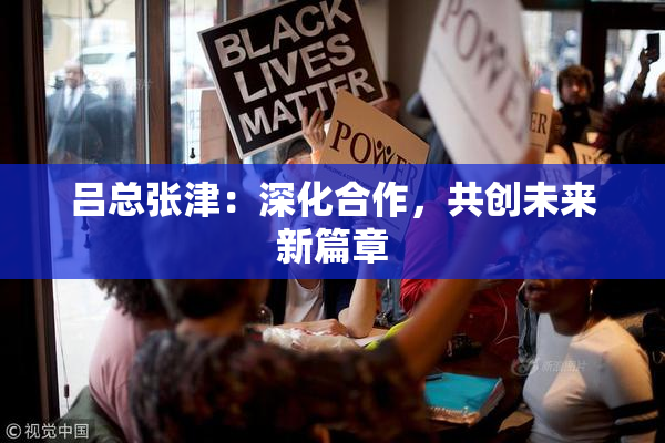 吕总张津：深化合作，共创未来新篇章