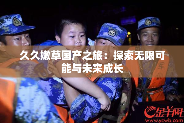 久久嫩草国产之旅：探索无限可能与未来成长