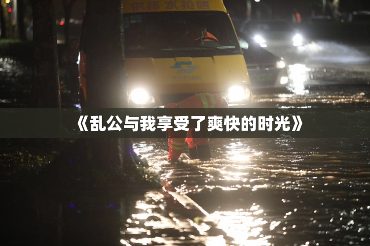 《乱公与我享受了爽快的时光》
