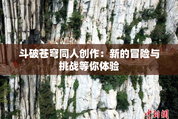 斗破苍穹同人创作：新的冒险与挑战等你体验